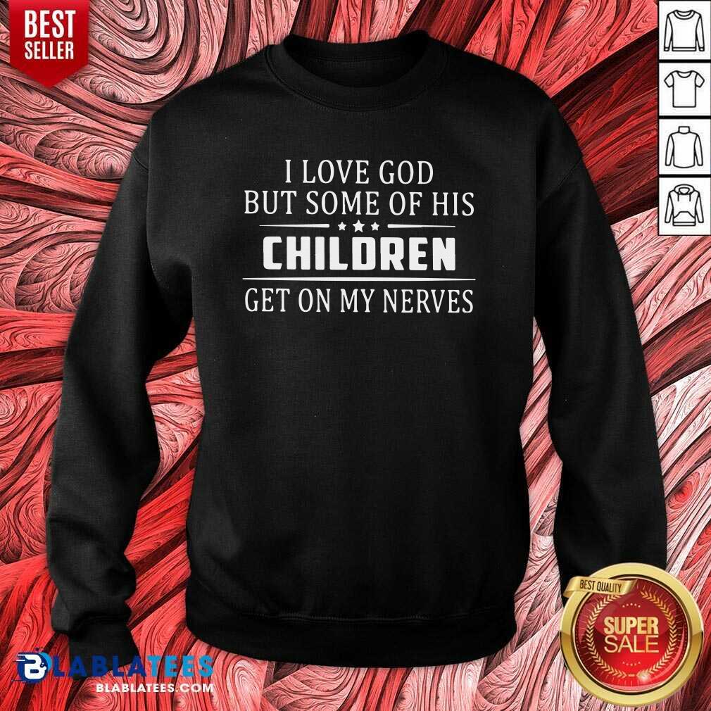 Good I Love God But Some Of His Children Get On My Nerves Shirt