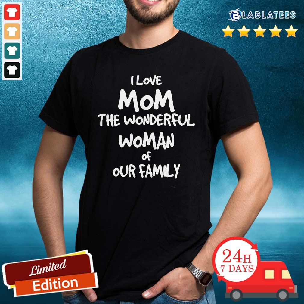 Good I Love Mom The Wonderful Woman Of Our Family Shirt