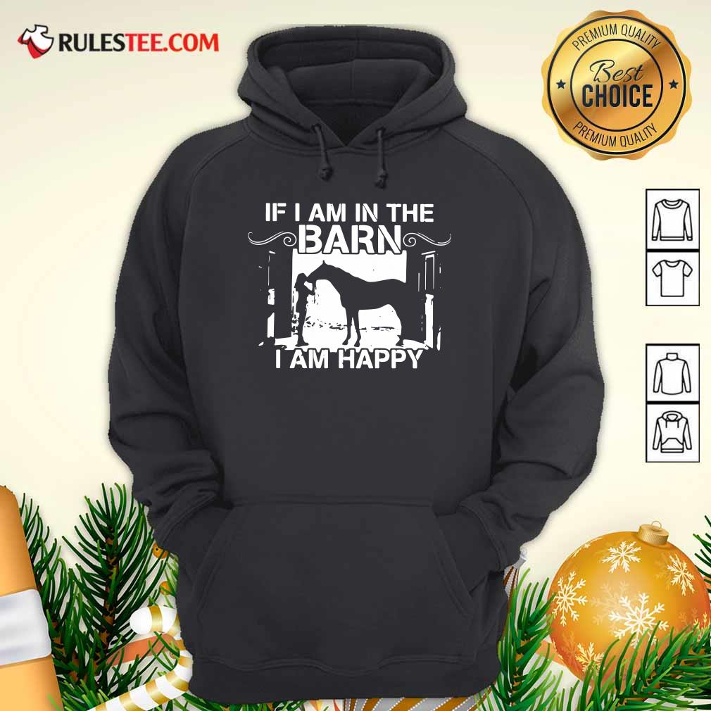 Good If I Am In The Barn I Am Happy Shirt