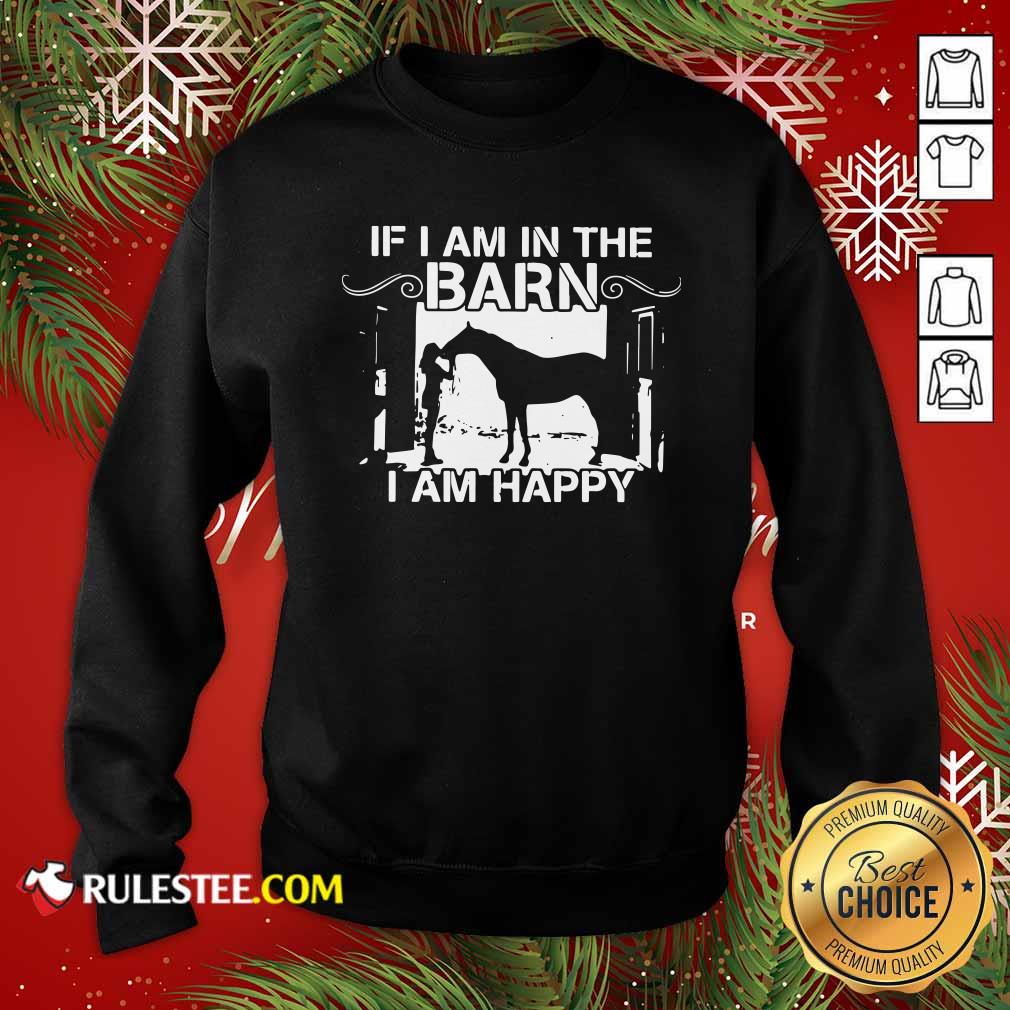 Good If I Am In The Barn I Am Happy Shirt