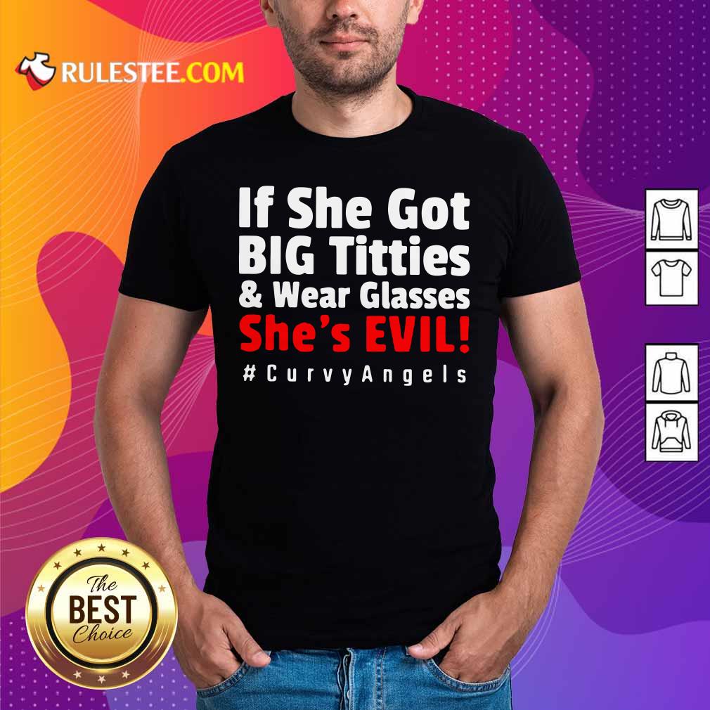 Good If She Got Big Titties And Wear Glasses She’s Evil Curvyangels Shirt