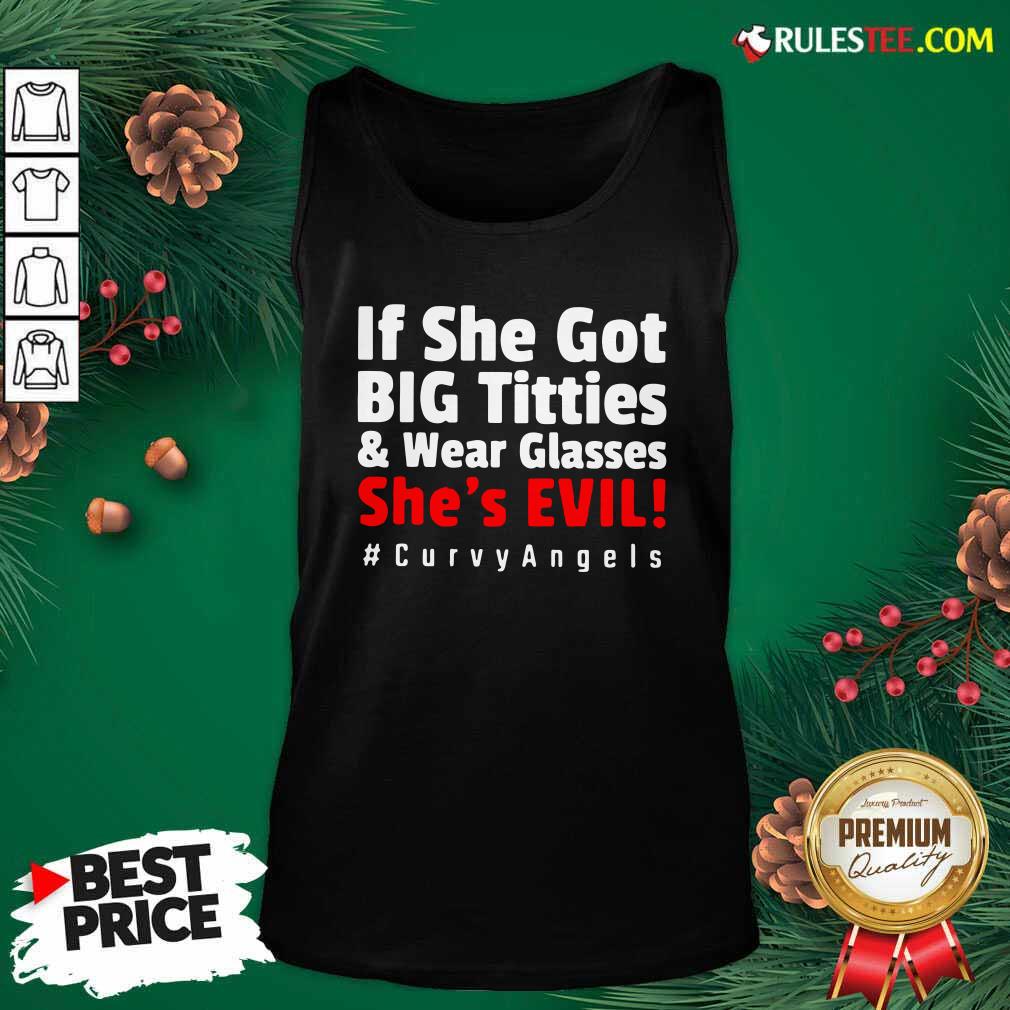 Good If She Got Big Titties And Wear Glasses She’s Evil Curvyangels Shirt