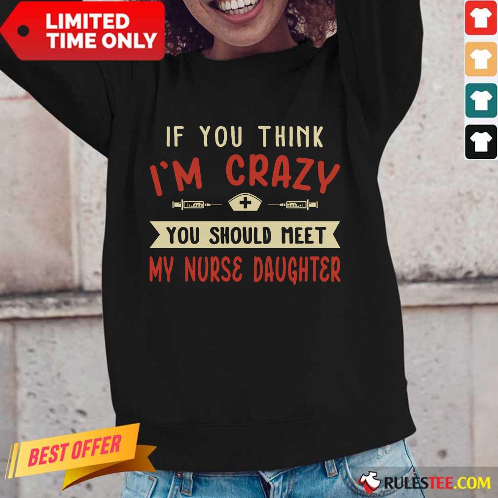 Good If You Think Im Crazy You Should Meet My Nurse Daughter Shirt