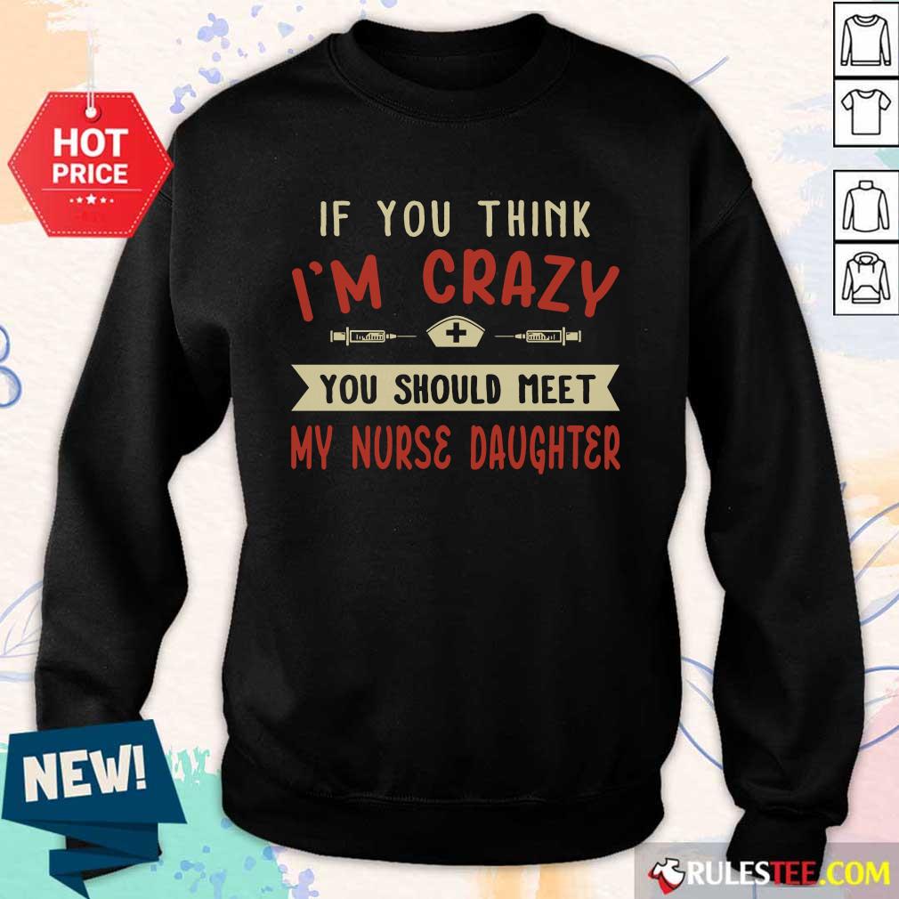 Good If You Think Im Crazy You Should Meet My Nurse Daughter Shirt