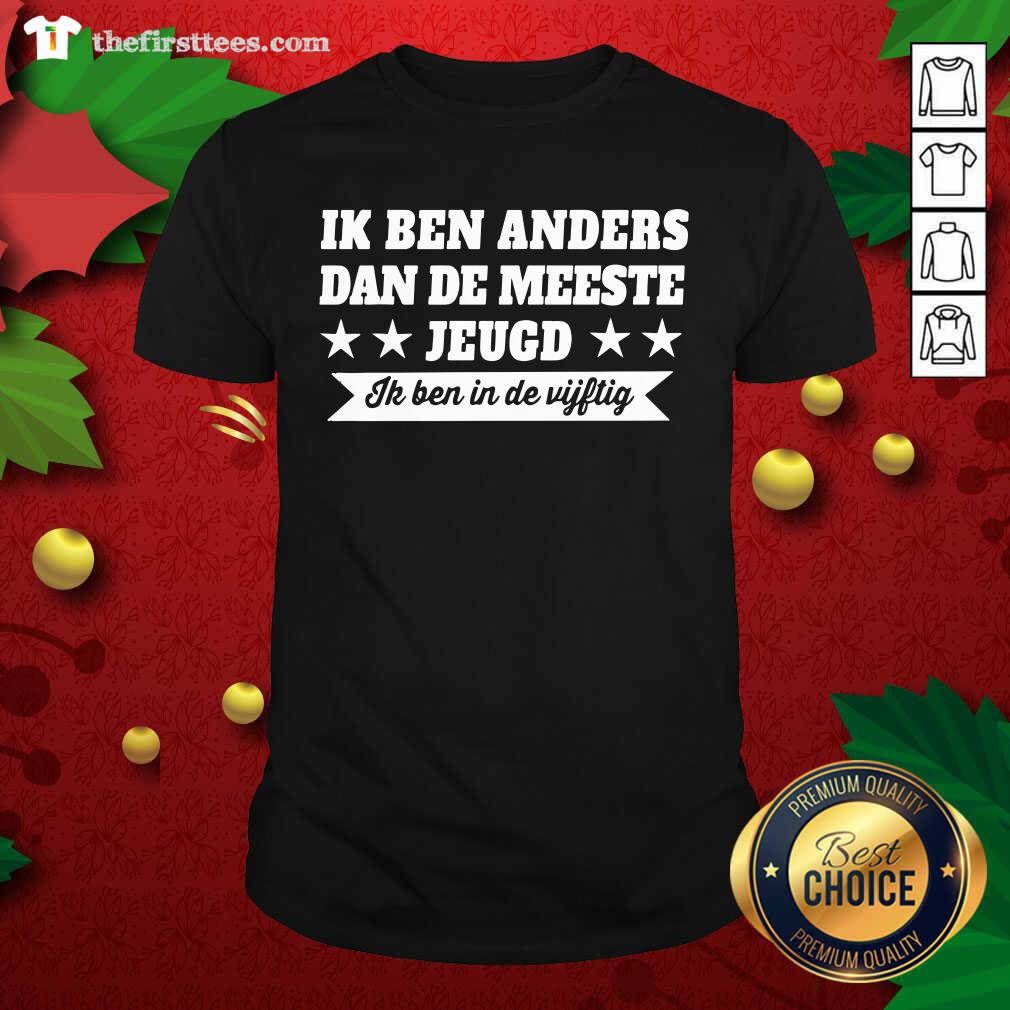 Good Ik Ben Anders Dan De Meeste Jeugd Ik Ben In De Vijftig Shirt