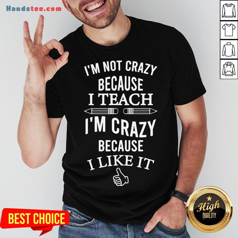 Good I’m Not Crazy Because I Teach I’m Crazy Because I Like It Shirt