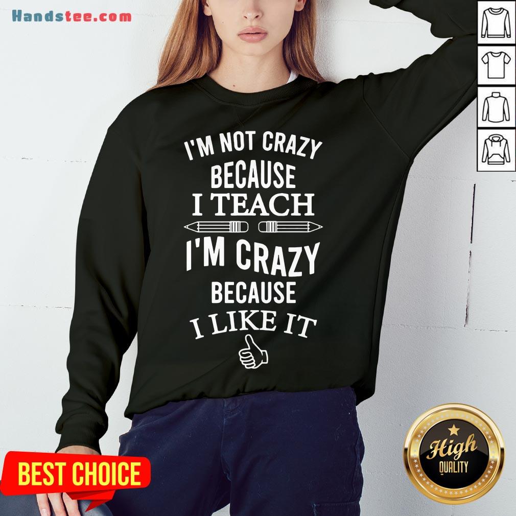 Good I’m Not Crazy Because I Teach I’m Crazy Because I Like It Shirt