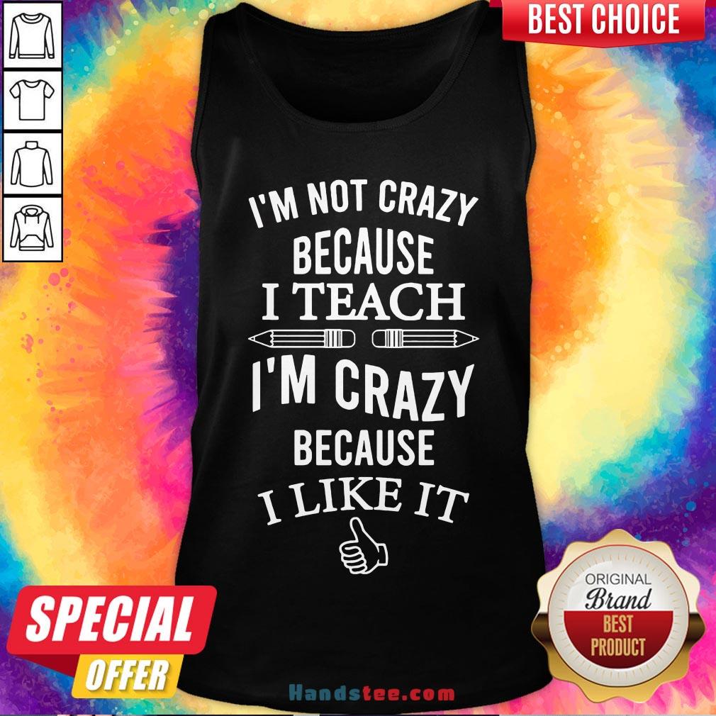 Good I’m Not Crazy Because I Teach I’m Crazy Because I Like It Shirt