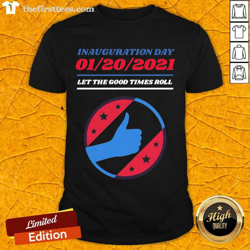 Good Inauguration Day 01 20 2021 Let The Good Times Roll Shirt
