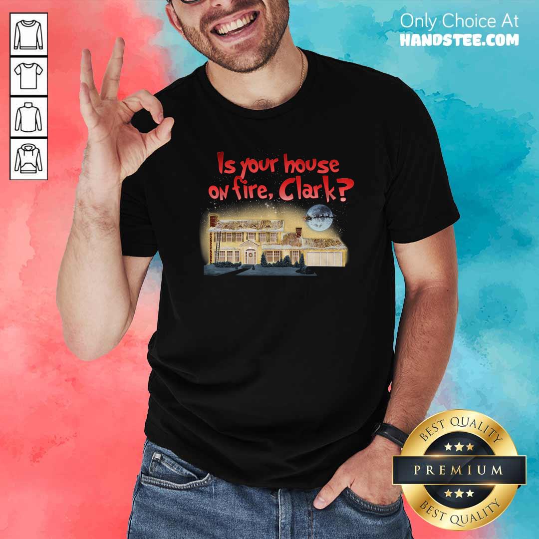 Good Is Your House On Fire Clark Christmas Vacation Shirt