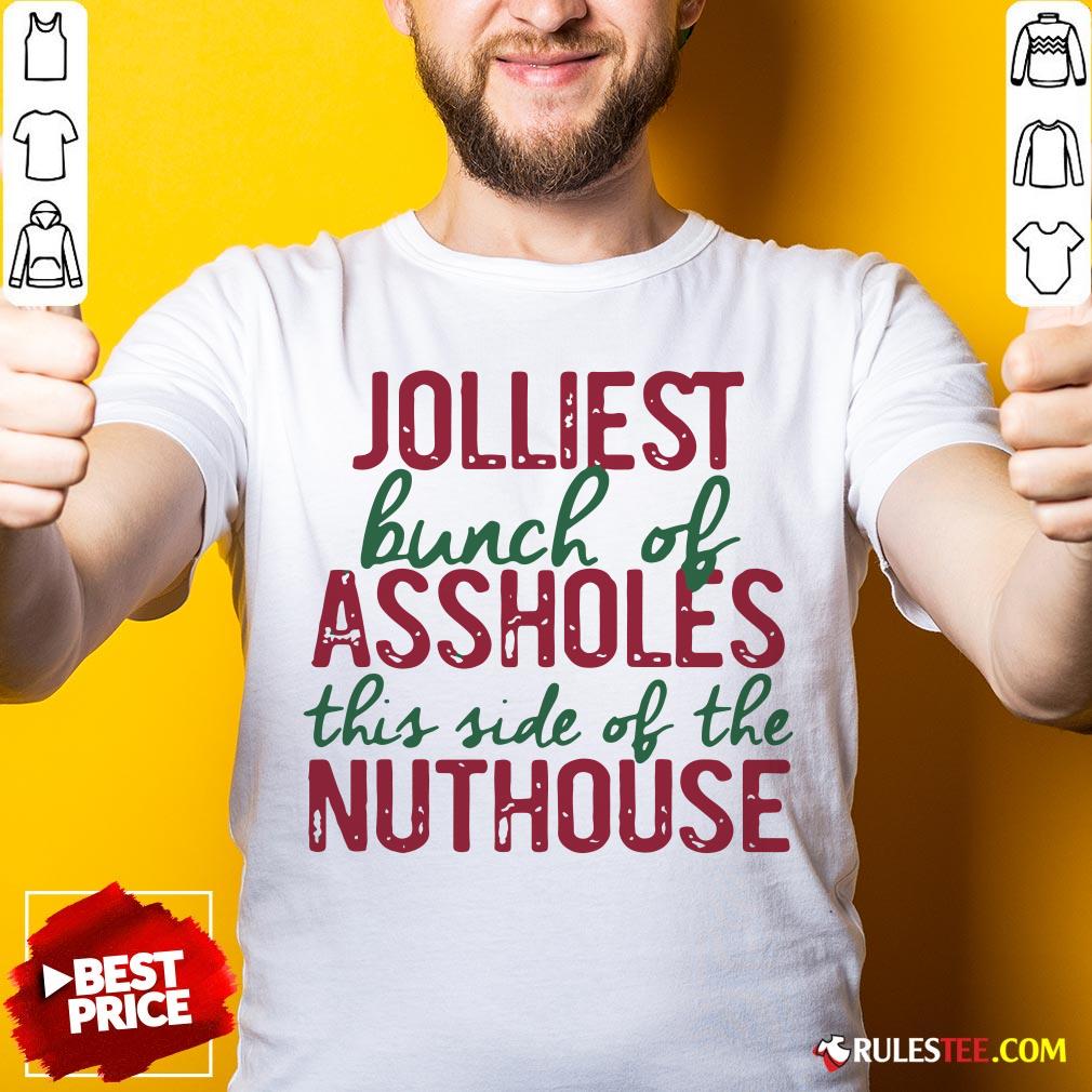 Good Jolliest Bunch Of Assholes This Side Of The Nuthouse Christmas Shirt