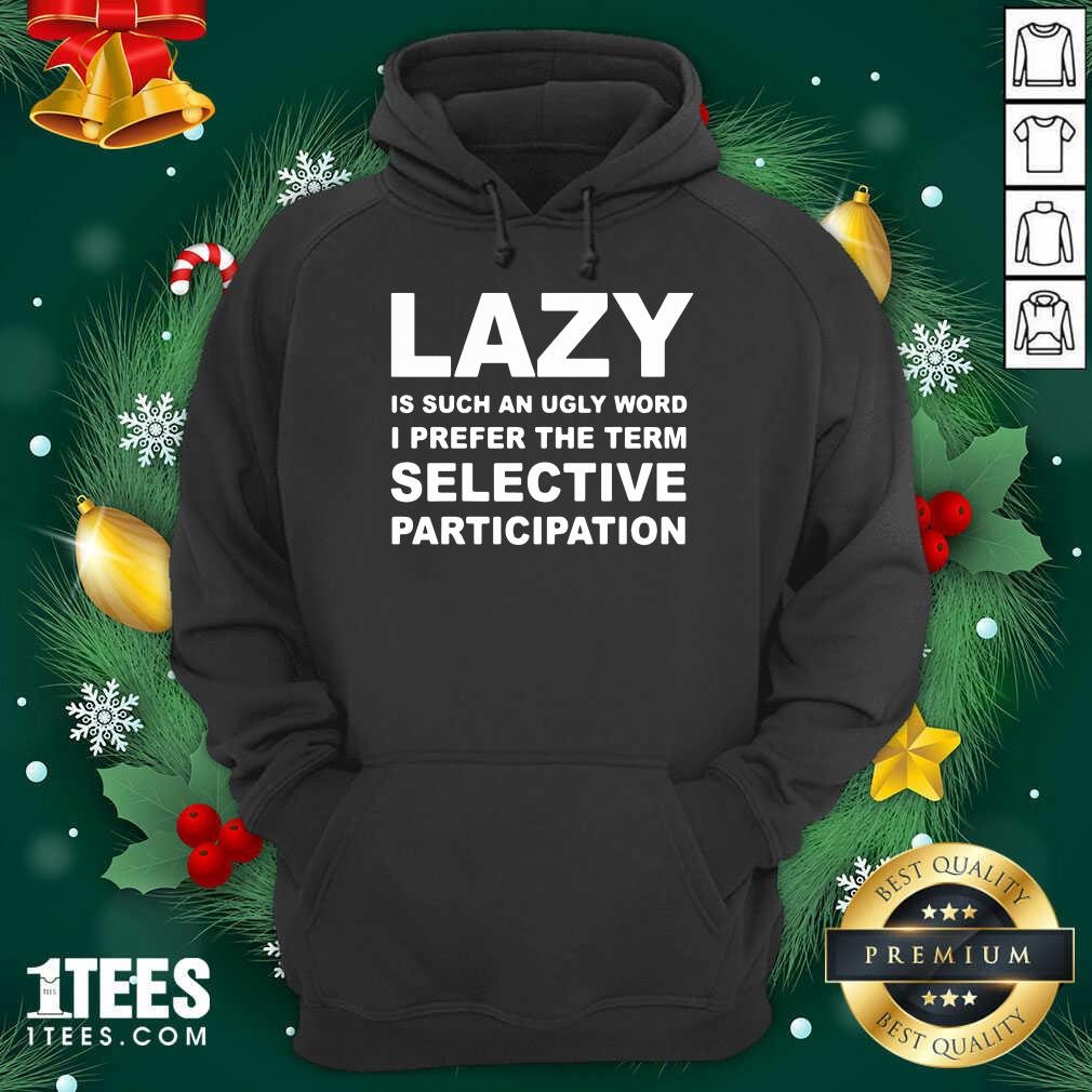 Good Lazy Is Such An Ugly Word I Prefer The Term Selective Participation Shirt