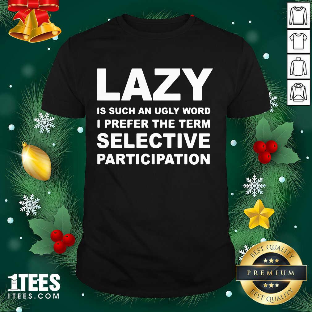 Good Lazy Is Such An Ugly Word I Prefer The Term Selective Participation Shirt