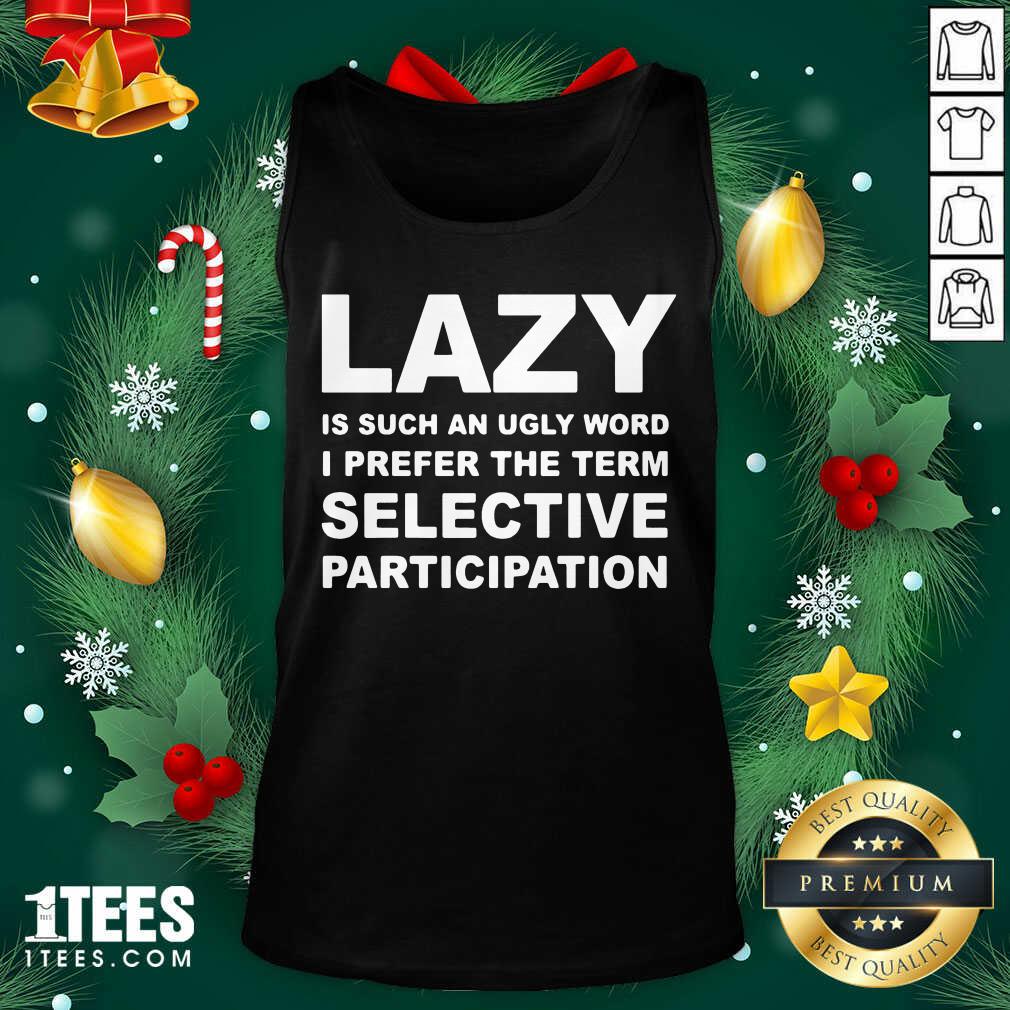 Good Lazy Is Such An Ugly Word I Prefer The Term Selective Participation Shirt