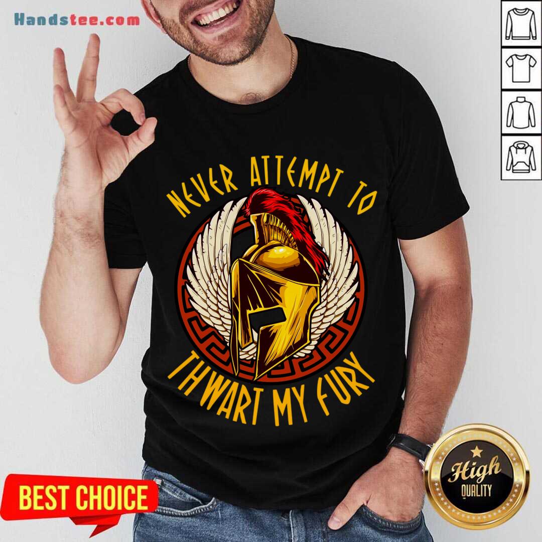 Good Never Attempt To Thwart My Fury Shirt