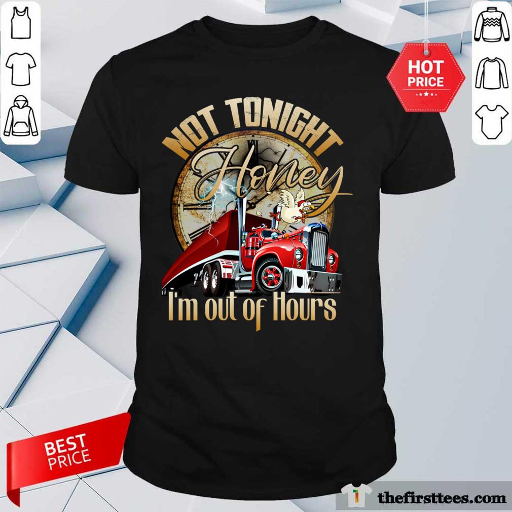 Good Not Tonight Honey I’m Out Of Hours Truck Driver Shirt
