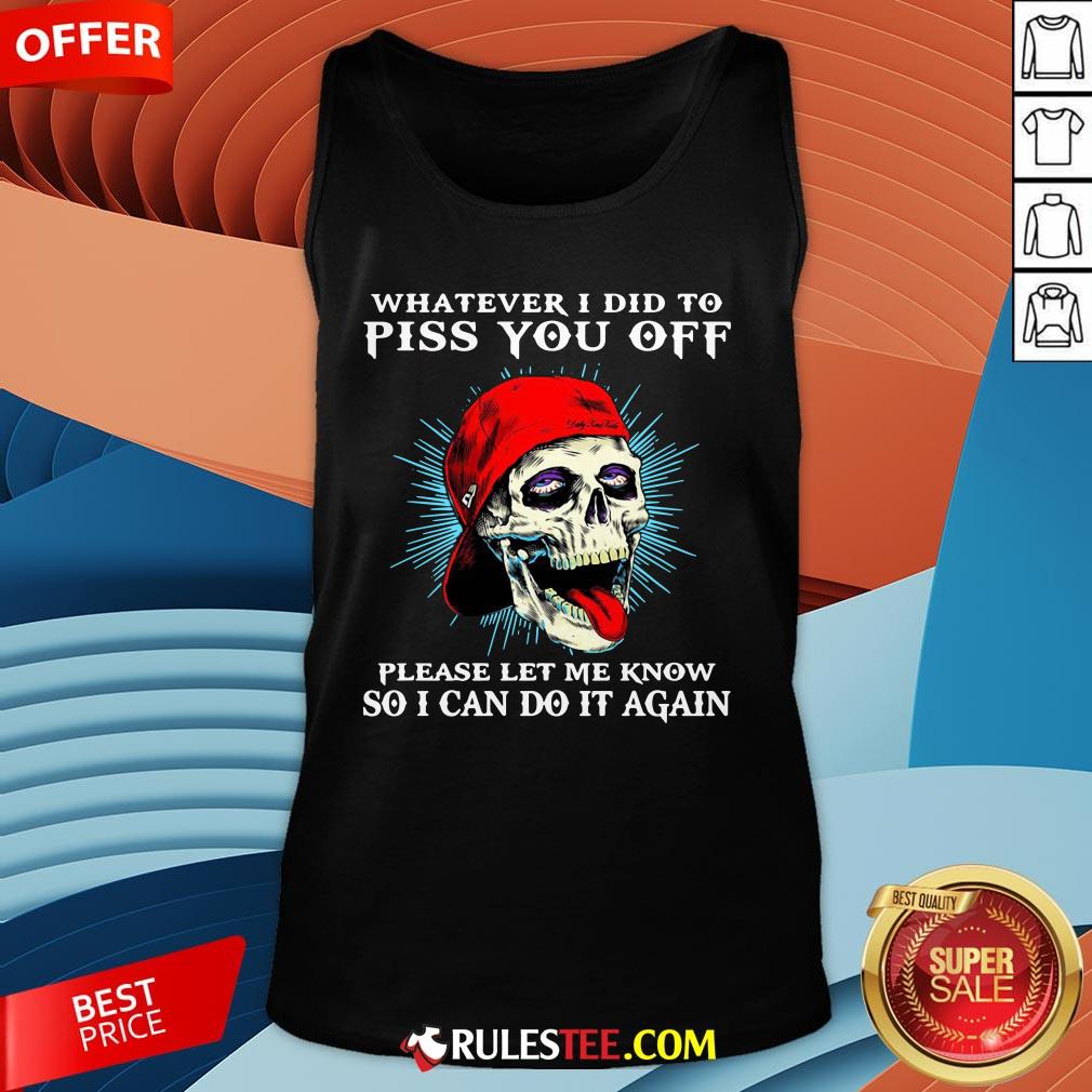 good-skull-whatever-i-did-to-piss-you-off-please-let-me-know-so-i-can-do-it-again-tank-top.jpg