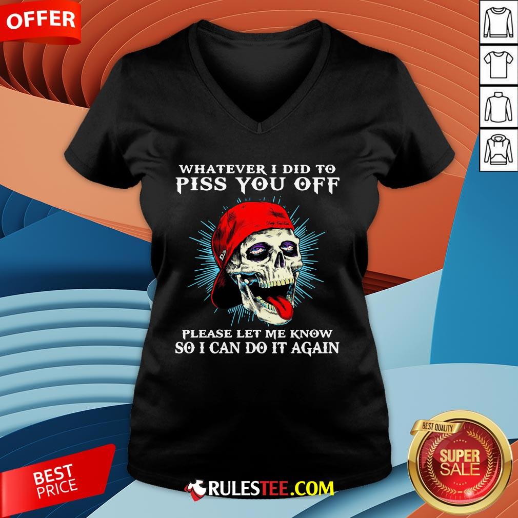 good-skull-whatever-i-did-to-piss-you-off-please-let-me-know-so-i-can-do-it-again-v-neck.jpg