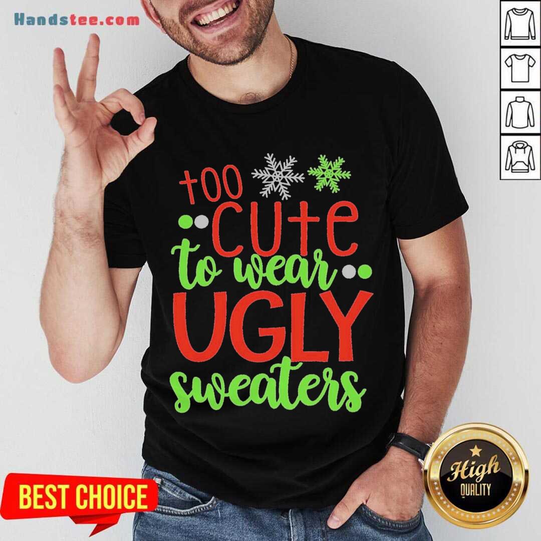 Good Too Cute To Wear Ugly Sweater Christmas Shirt