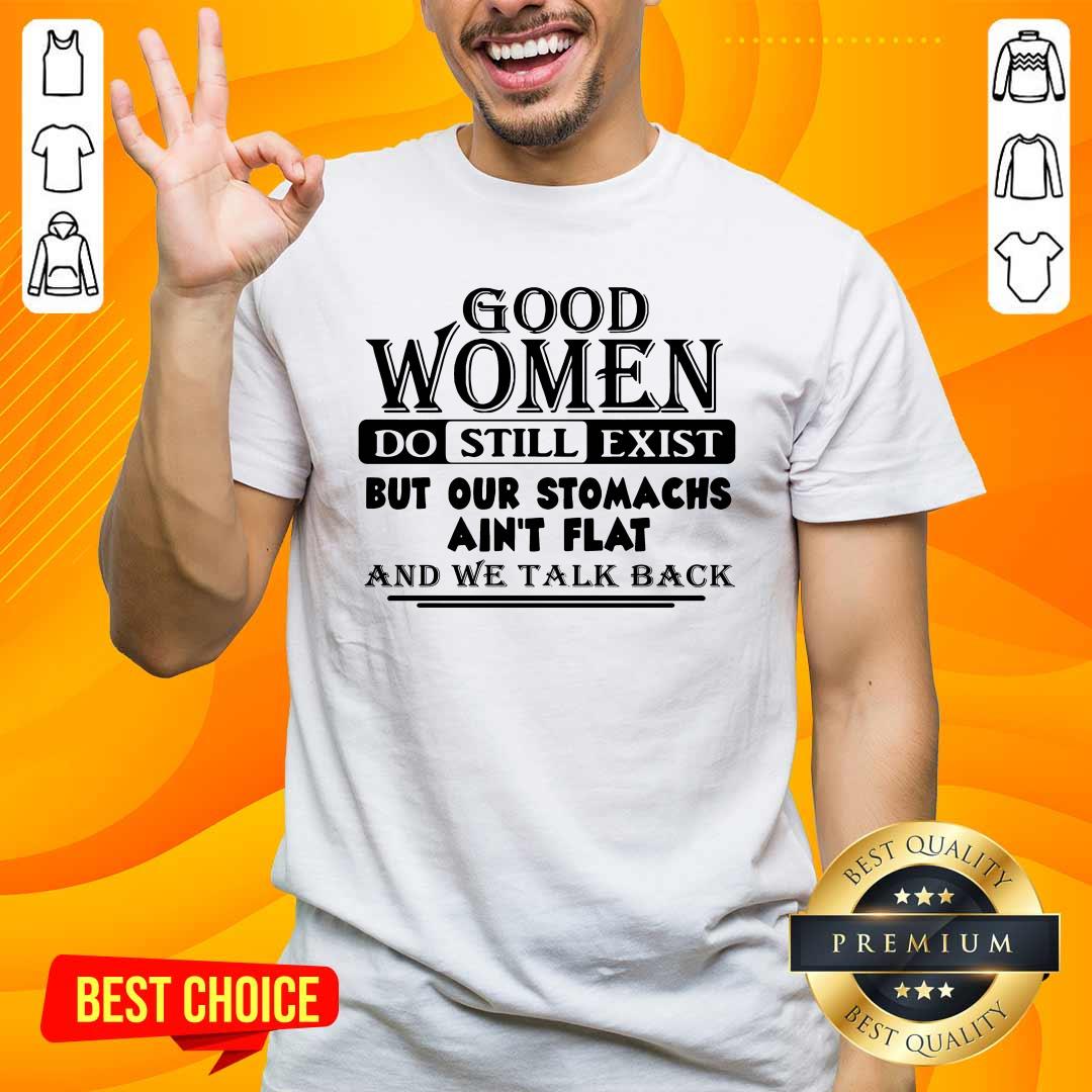 Good Women Do Still Exist But Our Stomachs Arent Flat And We Talk Back Shirt