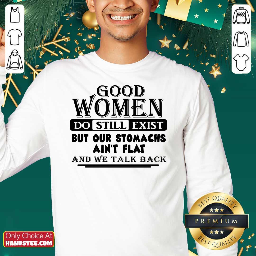 Good Women Do Still Exist But Our Stomachs Arent Flat And We Talk Back Shirt