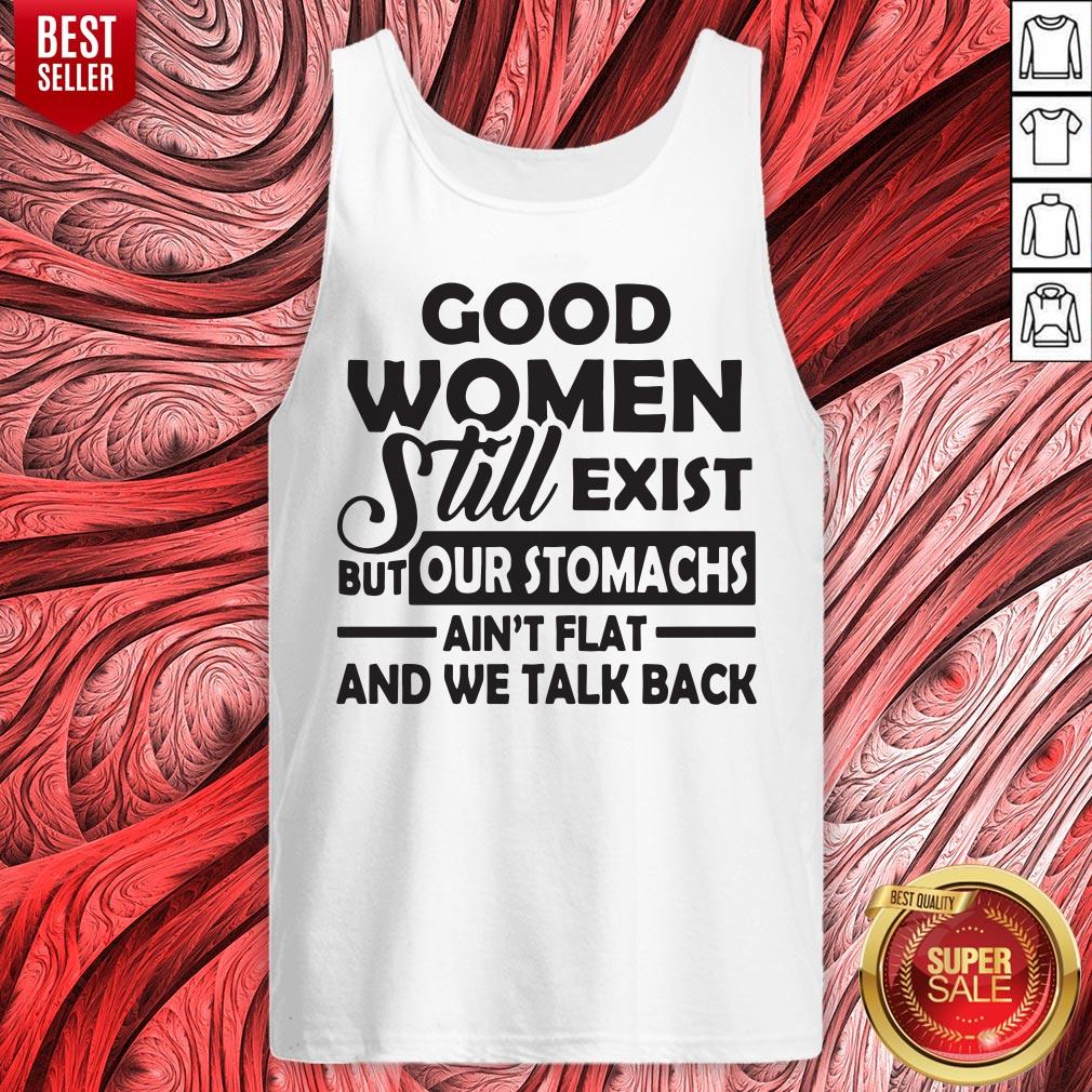 Good Women Still Exist But Our Stomachs Ain't Flat And We Talk Back Shirt
