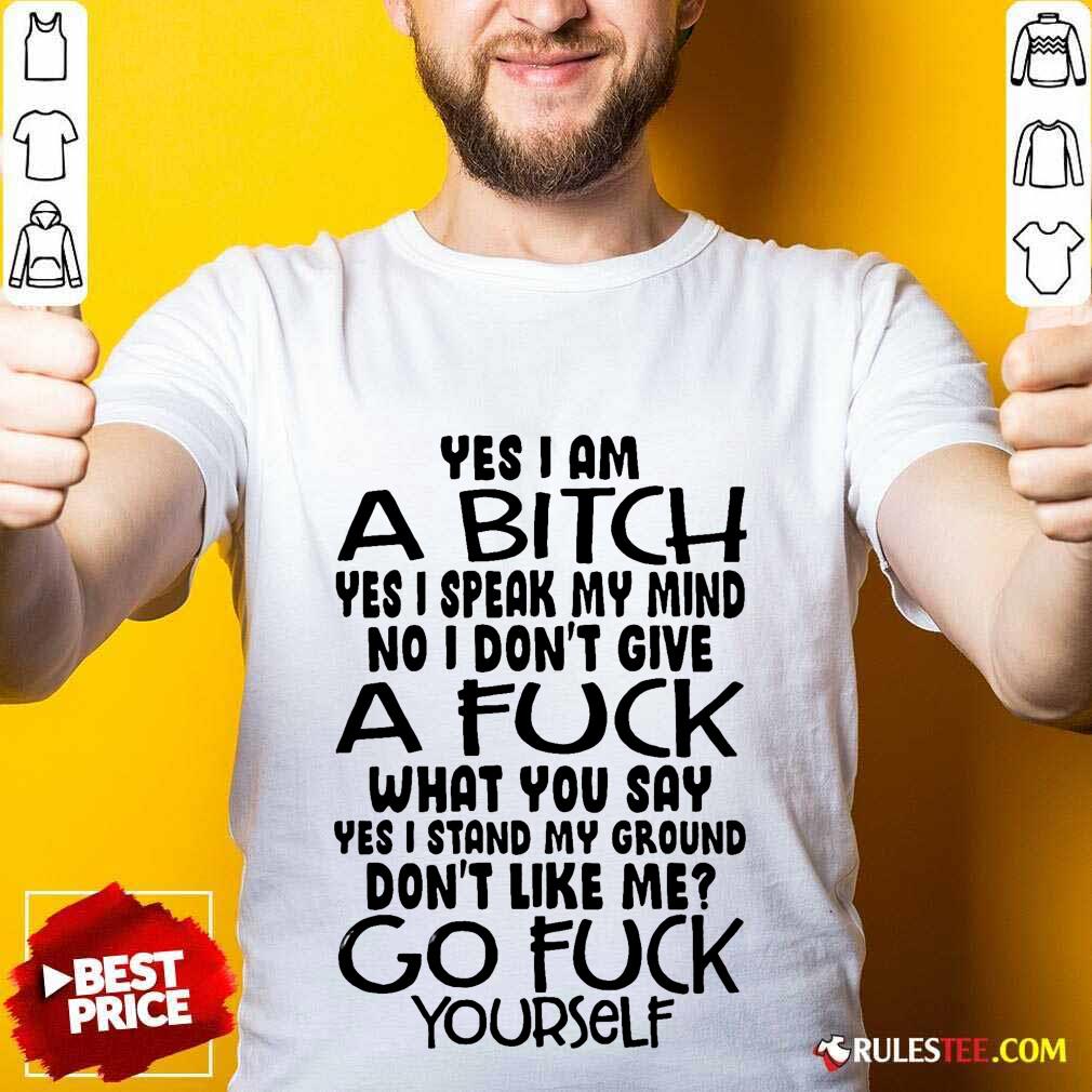 good-yes-i-am-a-bitch-yes-i-speak-my-mind-no-i-dont-give-a-fuck-what-you-say-shirt.jpg