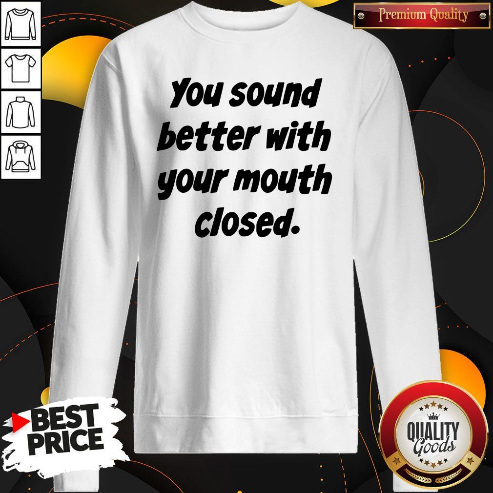 Good You Sound Better With Your Mouth Closed Shirt