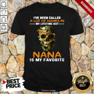 Official Skull I Ve Been Called A Lot Of Names In My Lifetime But Nana Is Favorite Shirt