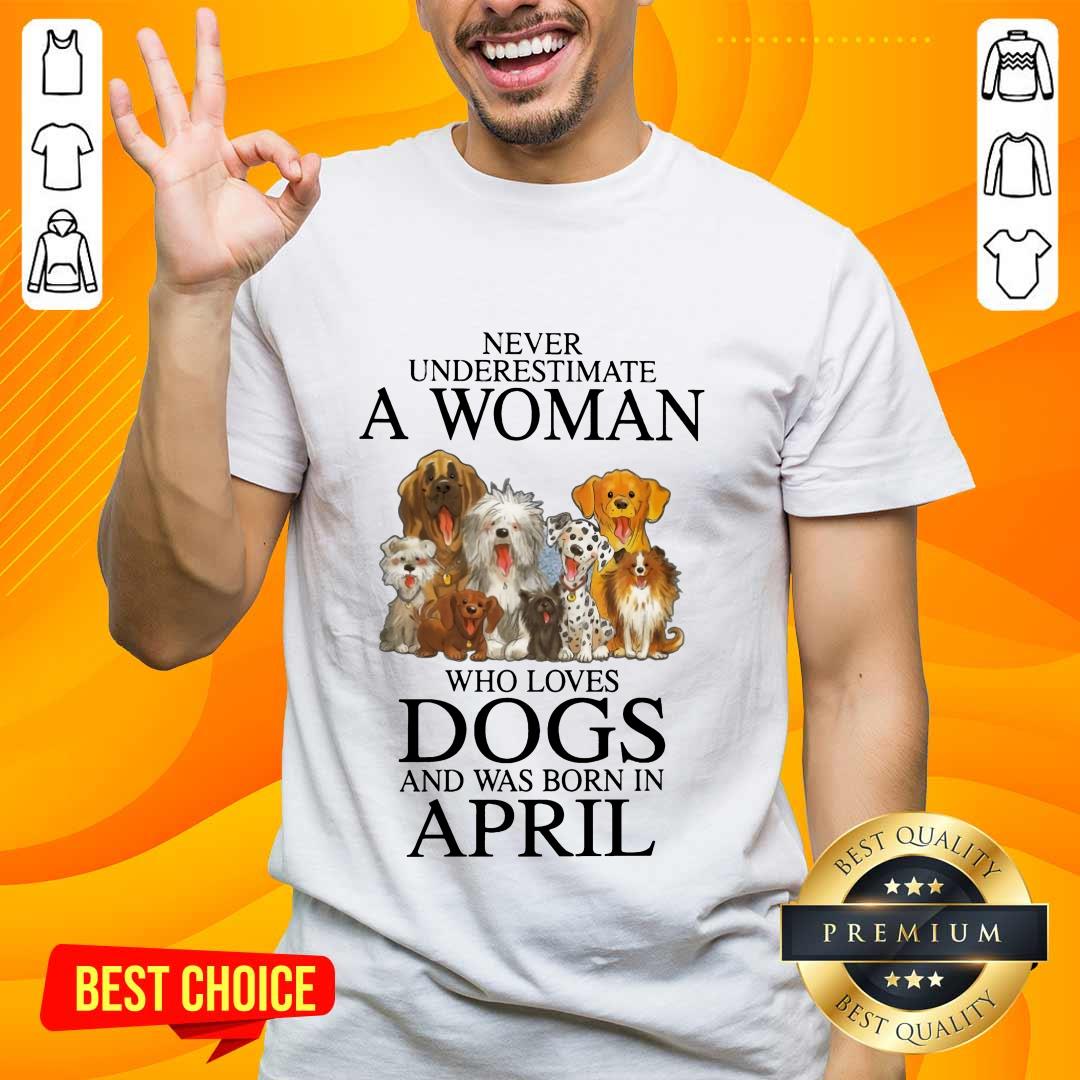 Great April Never Underestimate A Woman Who Loves Dogs Shirt