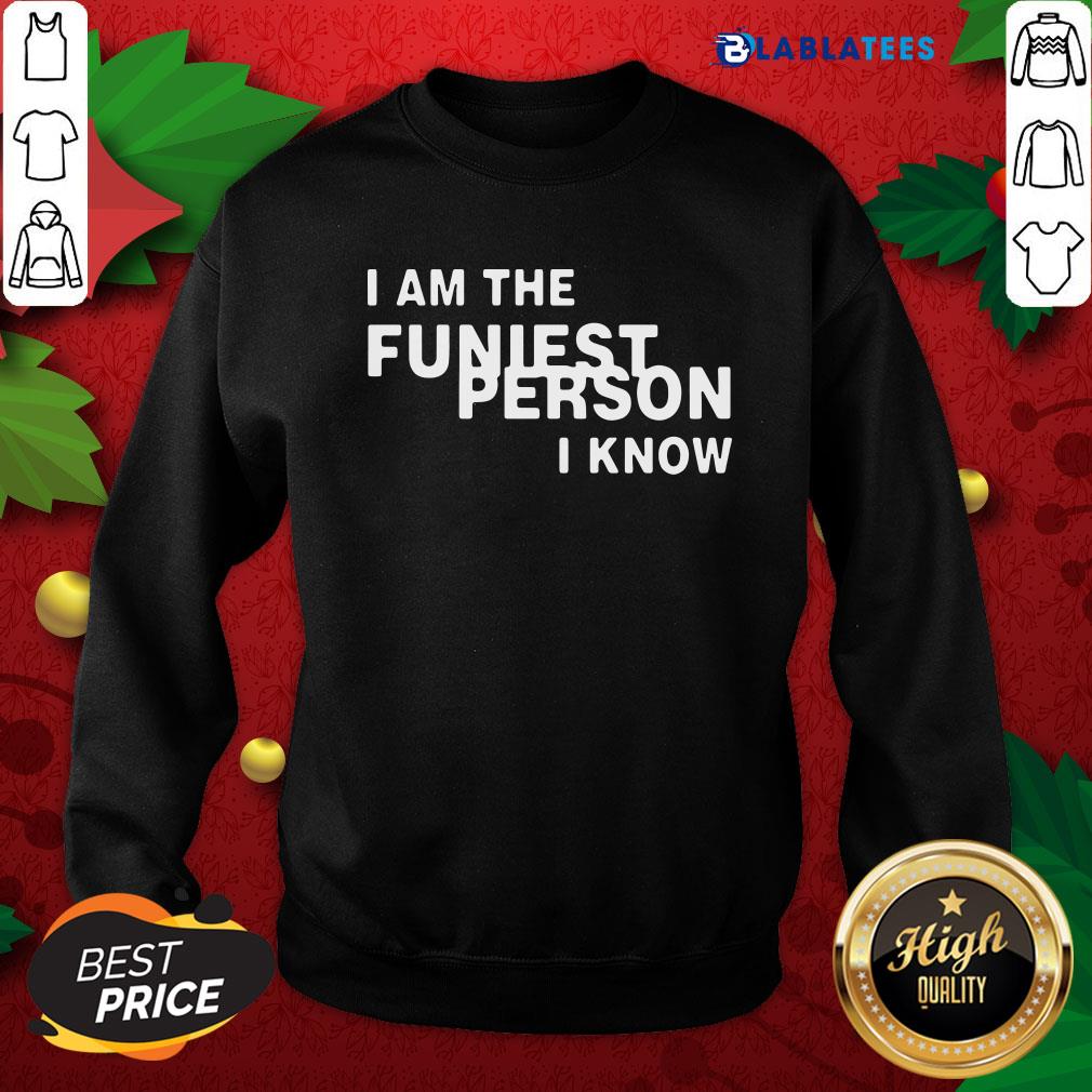 Great I Am The Funniest Person I Know Shirt