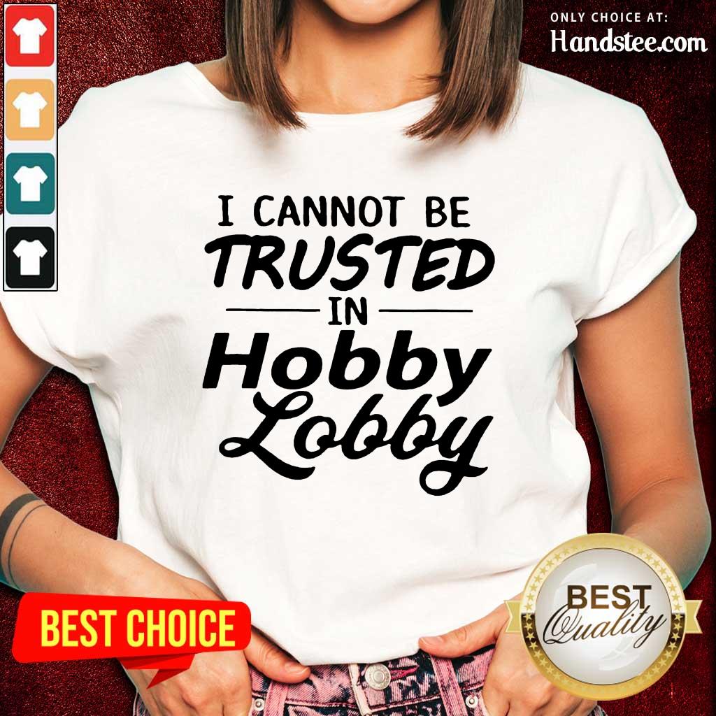 Great I Cannot Be Trusted Hobby Lobby Shirt