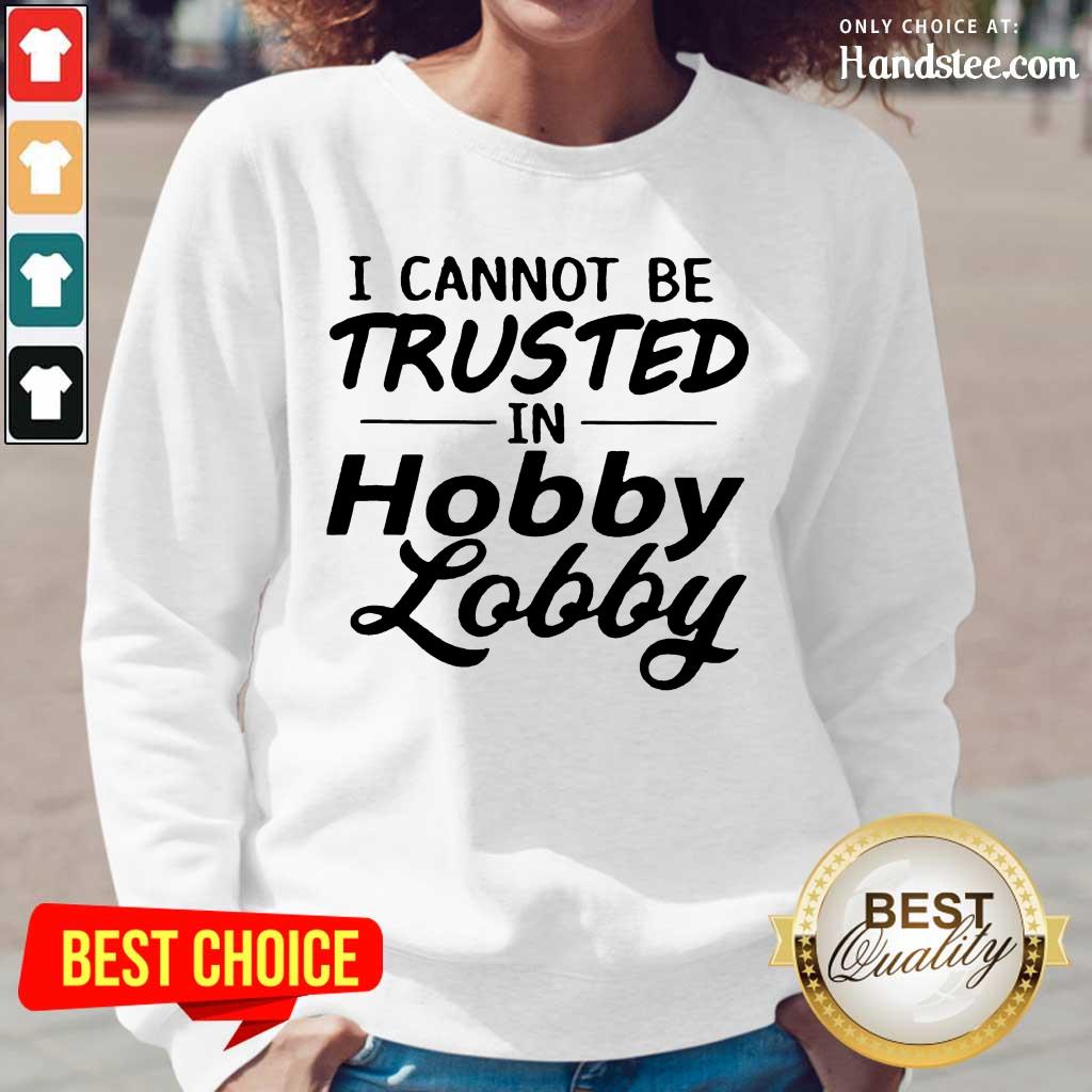 Great I Cannot Be Trusted Hobby Lobby Shirt