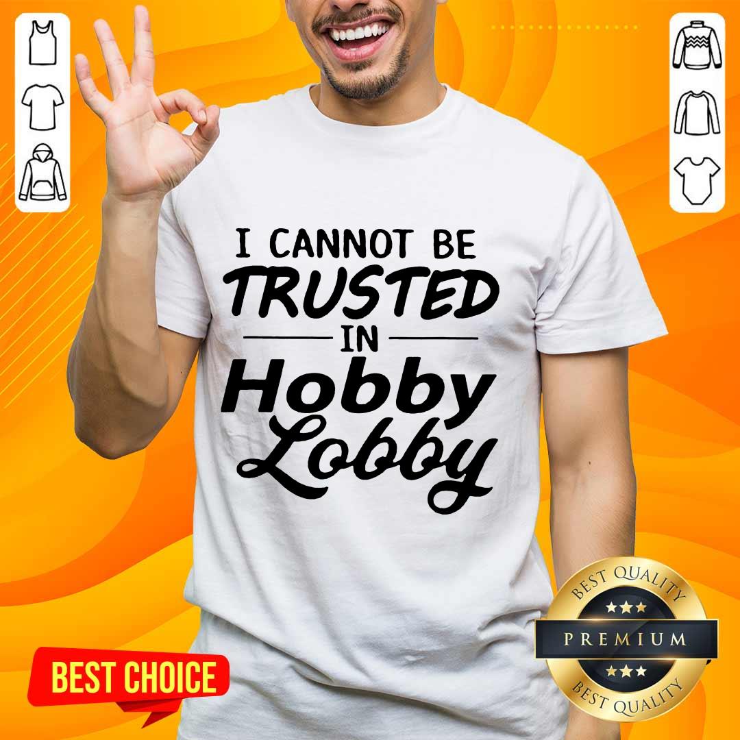 Great I Cannot Be Trusted Hobby Lobby Shirt