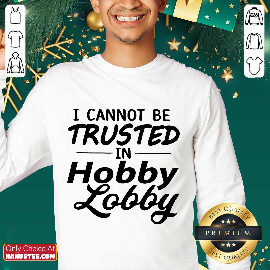 Great I Cannot Be Trusted Hobby Lobby Shirt