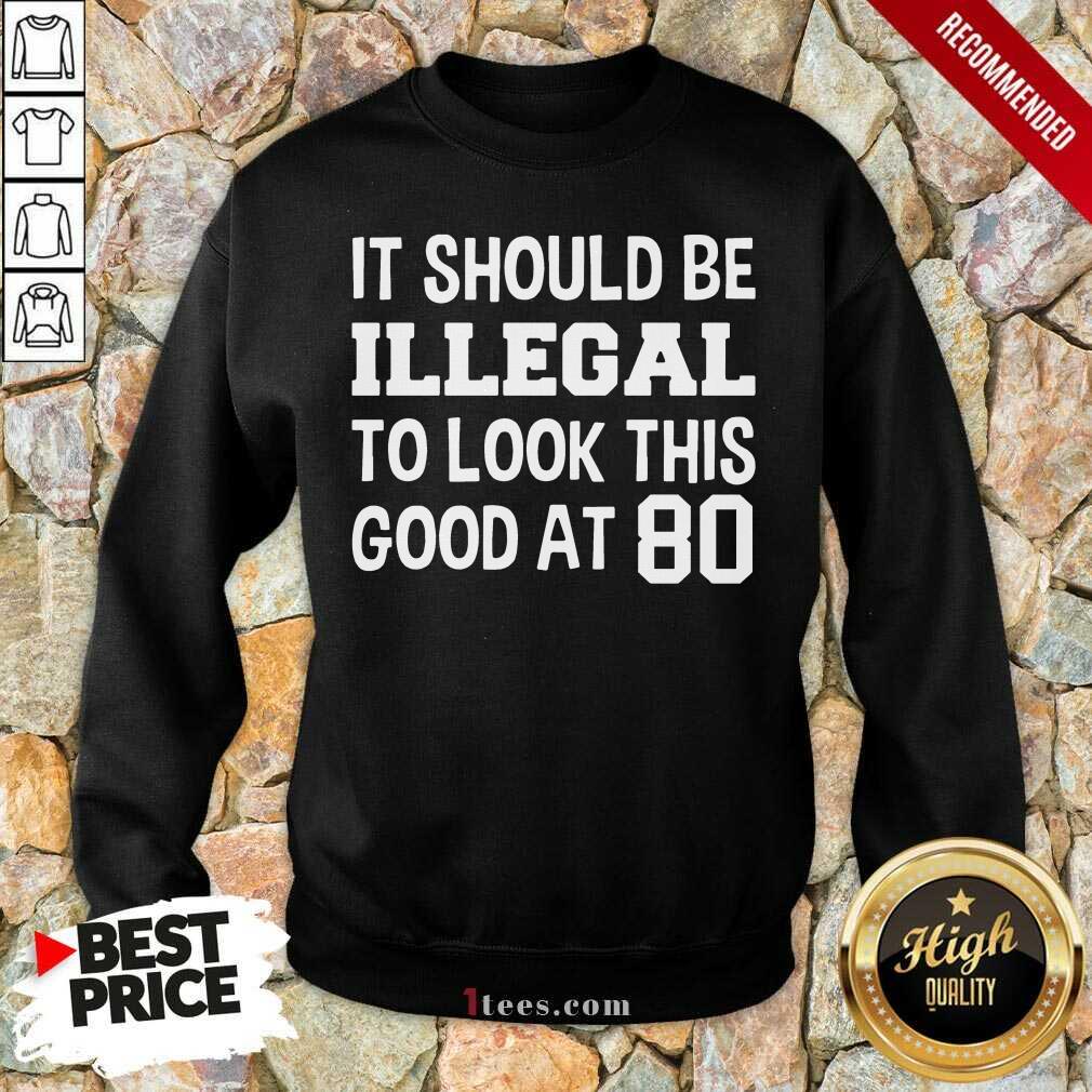Great It Should Be Illegal To Look This Good At 80th Shirt