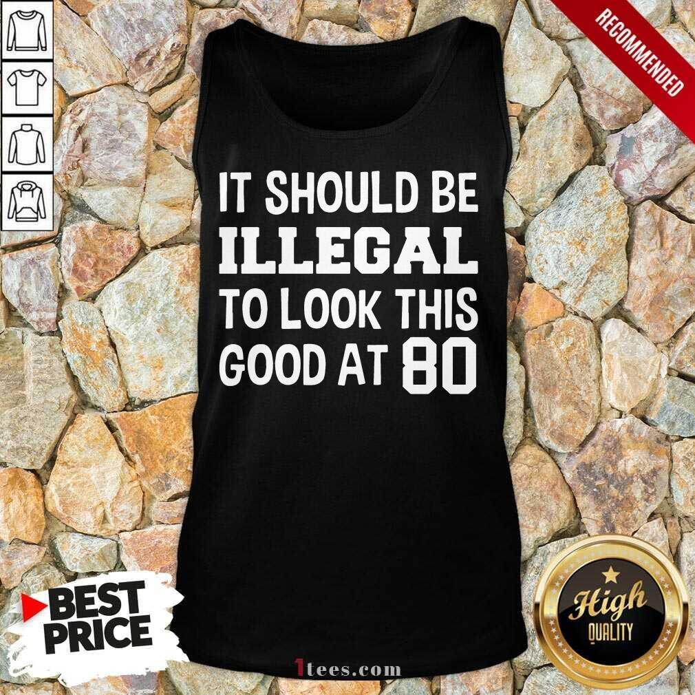 Great It Should Be Illegal To Look This Good At 80th Shirt