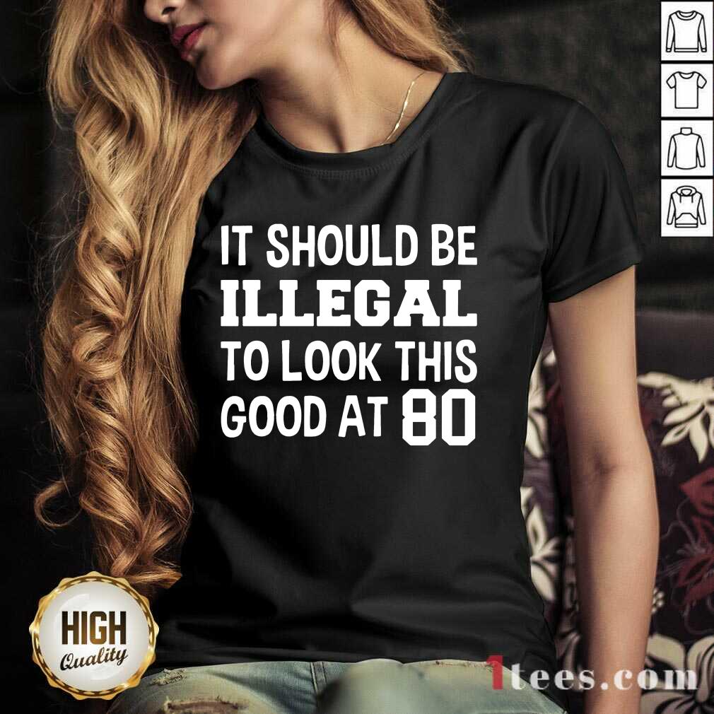 Great It Should Be Illegal To Look This Good At 80th Shirt