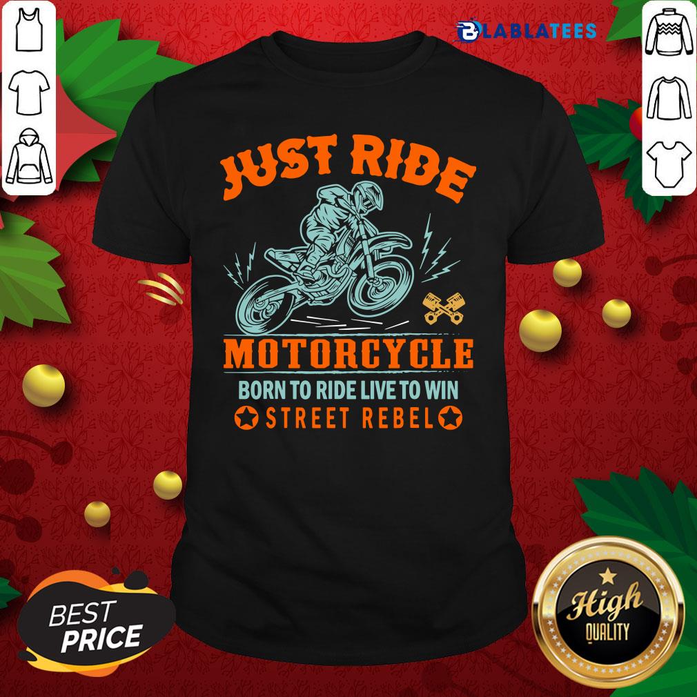 Great Just Ride Motorcycle Born To Ride Live To Win Street Rebel Shirt