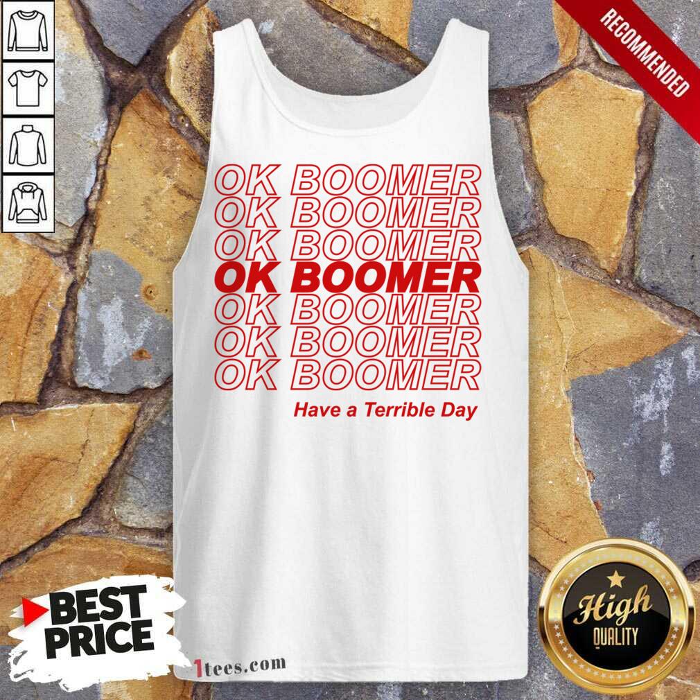 Great Ok Boomer Have A Terrible Day Shirt