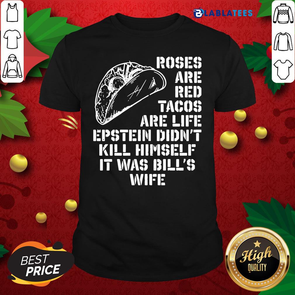 great-roses-are-red-tacos-are-life-epstein-didnt-kill-himself-it-was-bills-wife-shirt.jpg