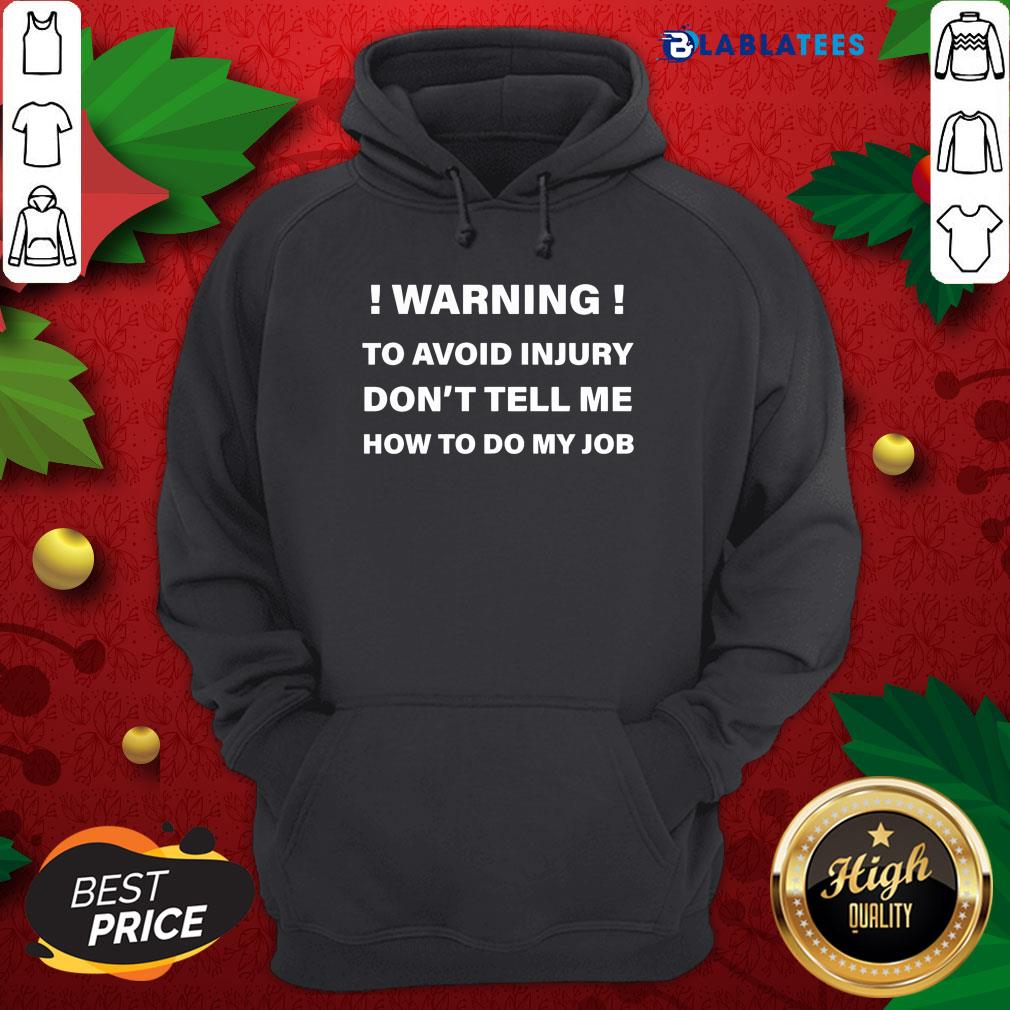 Great Warning To Avoid Injury Don't Tell Me How To Do My Job Shirt