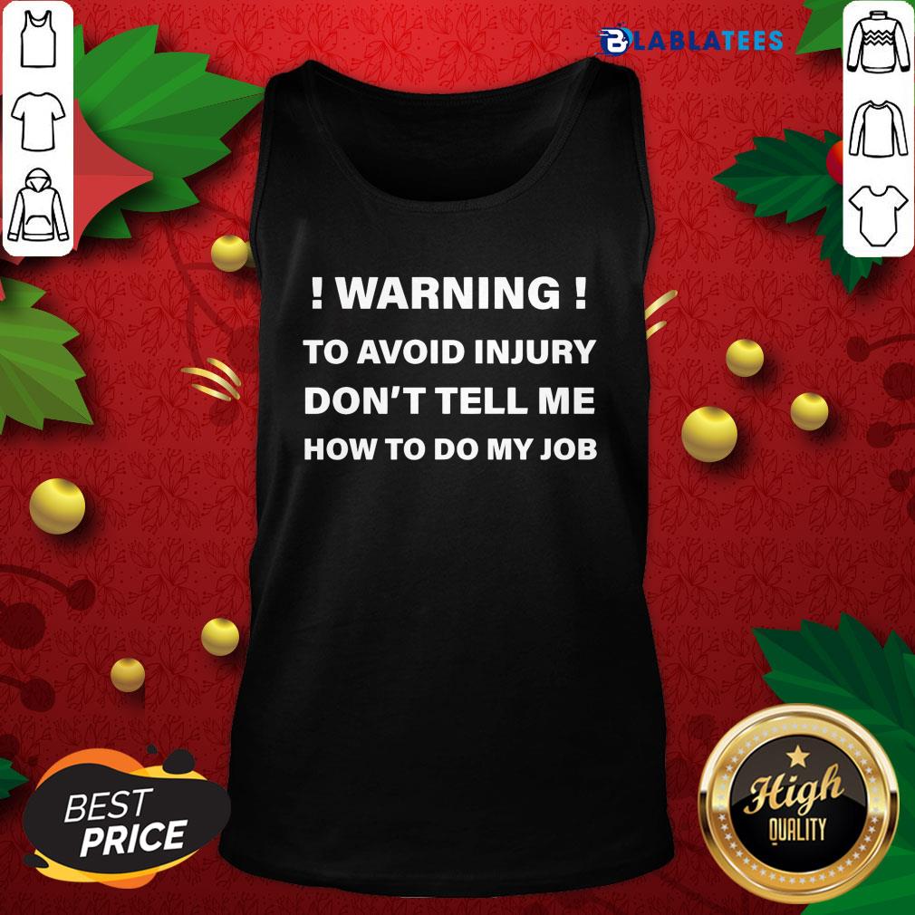 Great Warning To Avoid Injury Don't Tell Me How To Do My Job Shirt