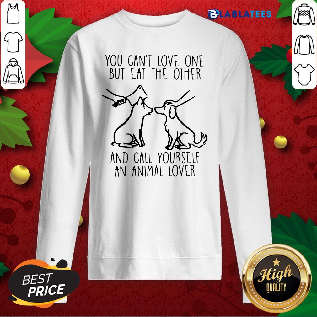 great-you-cant-love-one-but-eat-the-other-and-call-yourself-an-animal-lover-sweatshirt.jpg