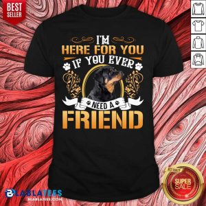 Awesome I'm Here For You If You Ever Need A Friend Rottweiler Dog T-shirt