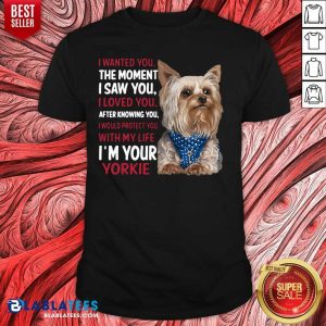 Top Yorkie I Wanted You The Moment I Saw You I Loved You After Knowing You Shirt