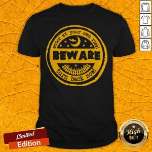 Enter At Your Own Risk Beware Turn Back Now Shirt