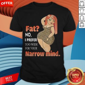 Fat No I Prefer Too Wide For Your Narrow Mind Shirt