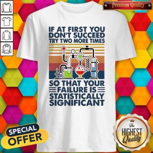 Top If At First You Don_t Succeed Try Two More Times So That Your Failure Is Statistically Significant Vintage Shirt