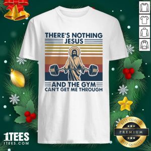 Awesome There’s Nothing Jesus And The Gym Can’t Getme Through Vintage Shirt